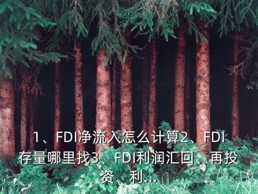 1、FDI凈流入怎么計(jì)算2、FDI存量哪里找3、FDI利潤匯回、再投資、利...