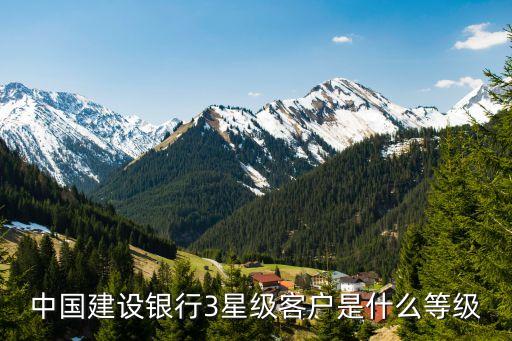 中國建設(shè)銀行3星級(jí)客戶是什么等級(jí)