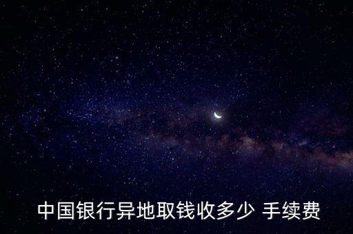  中國銀行異地取錢收多少 手續(xù)費(fèi)