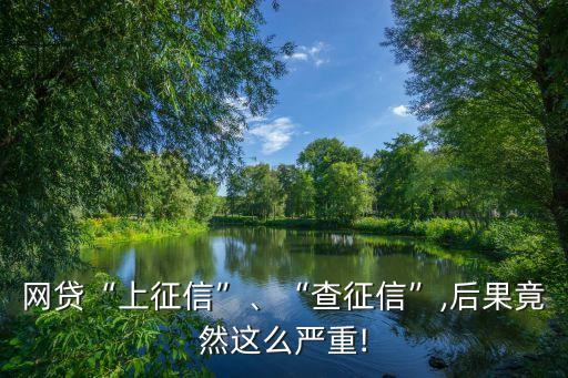 網(wǎng)貸“上征信”、“查征信”,后果竟然這么嚴重!