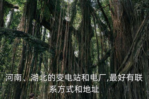河南、湖北的變電站和電廠,最好有聯(lián)系方式和地址