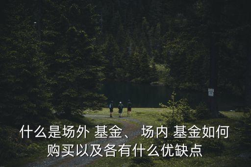 什么是場(chǎng)外 基金、 場(chǎng)內(nèi) 基金如何購(gòu)買(mǎi)以及各有什么優(yōu)缺點(diǎn)