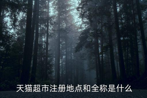  天貓超市注冊(cè)地點(diǎn)和全稱(chēng)是什么