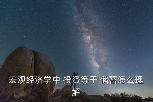 宏觀經(jīng)濟(jì)學(xué)中 投資等于 儲(chǔ)蓄怎么理解