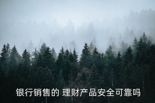  銀行銷售的 理財產品安全可靠嗎