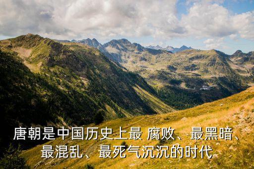 唐朝是中國(guó)歷史上最 腐敗、最黑暗、最混亂、最死氣沉沉的時(shí)代