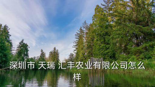 深圳市 天瑞 匯豐農業(yè)有限公司怎么樣
