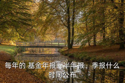 每年的 基金年報(bào)、半年報(bào)、季報(bào)什么時(shí)間公布