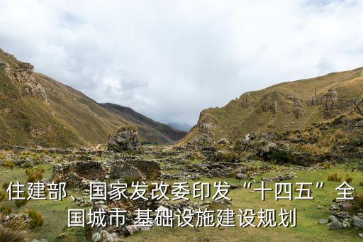 住建部、國家發(fā)改委印發(fā)“十四五”全國城市 基礎(chǔ)設(shè)施建設(shè)規(guī)劃