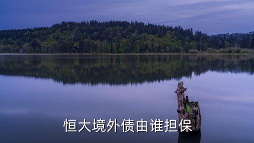  恒大境外債由誰(shuí)擔(dān)保