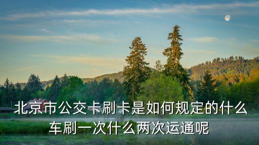  北京市公交卡刷卡是如何規(guī)定的什么車刷一次什么兩次運通呢