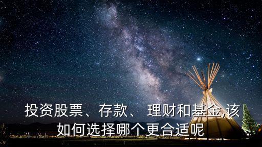  投資股票、存款、 理財和基金,該如何選擇哪個更合適呢