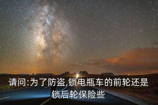 請(qǐng)問(wèn):為了防盜,鎖電瓶車(chē)的前輪還是鎖后輪保險(xiǎn)些