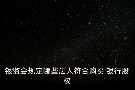 銀監(jiān)會(huì)規(guī)定哪些法人符合購(gòu)買(mǎi) 銀行股權(quán)