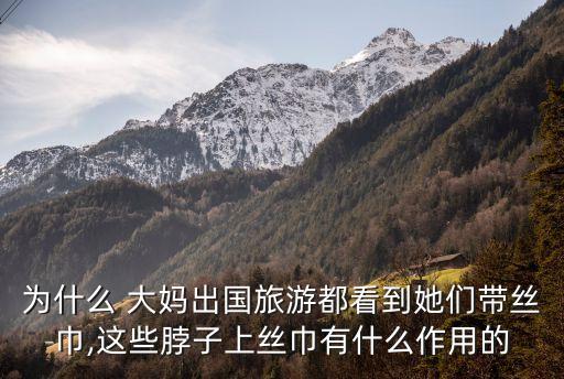 為什么 大媽出國(guó)旅游都看到她們帶絲巾,這些脖子上絲巾有什么作用的
