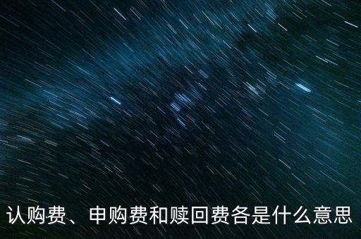 認(rèn)購(gòu)費(fèi)、申購(gòu)費(fèi)和贖回費(fèi)各是什么意思