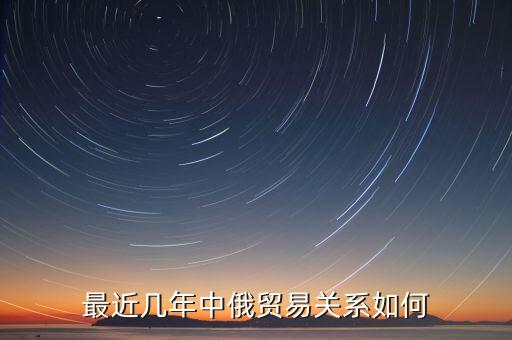最近幾年中俄貿(mào)易關系如何
