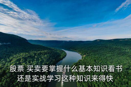  股票 買(mǎi)賣要掌握什么基本知識(shí)看書(shū)還是實(shí)戰(zhàn)學(xué)習(xí)這種知識(shí)來(lái)得快