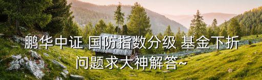  鵬華中證 國(guó)防指數(shù)分級(jí) 基金下折問題求大神解答~