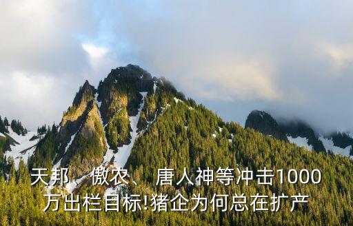 天邦、傲農(nóng)、 唐人神等沖擊1000萬出欄目標(biāo)!豬企為何總在擴產(chǎn)