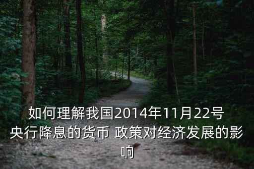 如何理解我國(guó)2014年11月22號(hào)央行降息的貨幣 政策對(duì)經(jīng)濟(jì)發(fā)展的影響