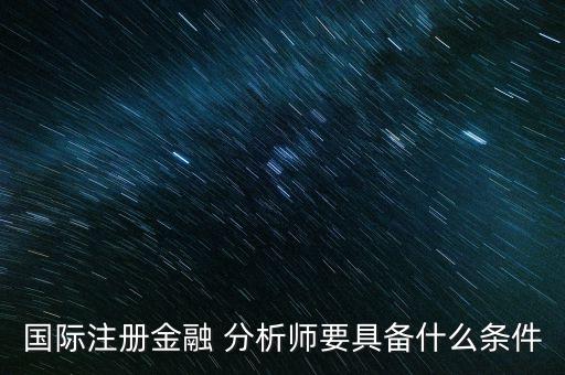 國際注冊(cè)金融 分析師要具備什么條件