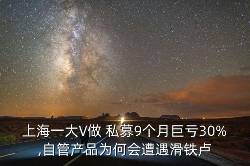 上海一大V做 私募9個(gè)月巨虧30%,自管產(chǎn)品為何會遭遇滑鐵盧