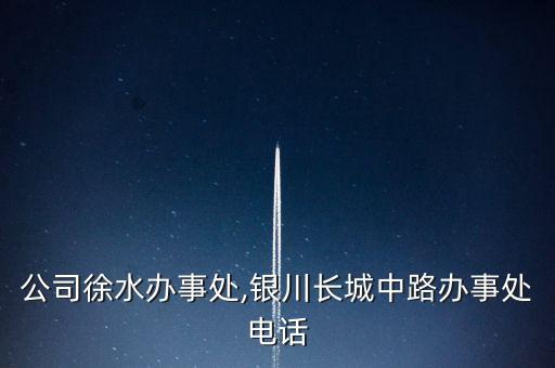 長(zhǎng)城公司徐水辦事處,銀川長(zhǎng)城中路辦事處電話(huà)