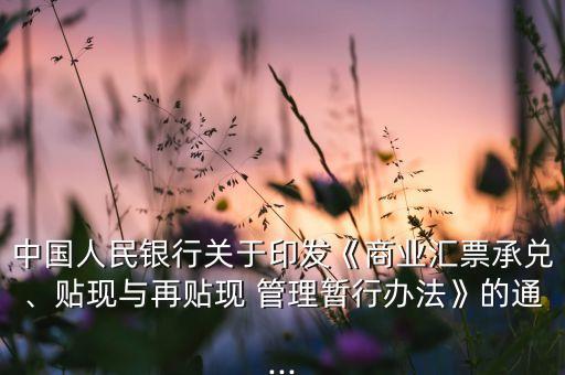 中國(guó)人民銀行關(guān)于印發(fā)《商業(yè)匯票承兌、貼現(xiàn)與再貼現(xiàn) 管理暫行辦法》的通...