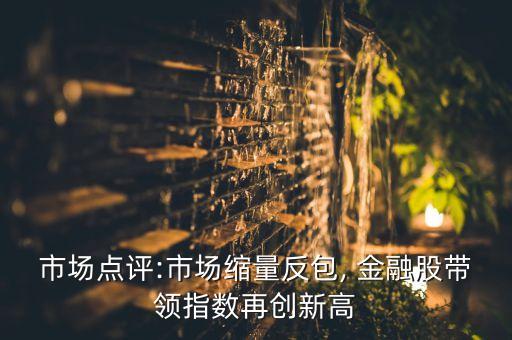 市場點(diǎn)評(píng):市場縮量反包, 金融股帶領(lǐng)指數(shù)再創(chuàng)新高