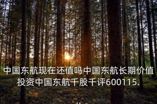 中國東航現在還值嗎中國東航長期價值投資中國東航千股千評600115...
