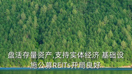 盤活存量資產(chǎn),支持實體經(jīng)濟(jì) 基礎(chǔ)設(shè)施公募REITs開局良好