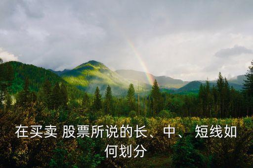 在買賣 股票所說(shuō)的長(zhǎng)、中、 短線如何劃分