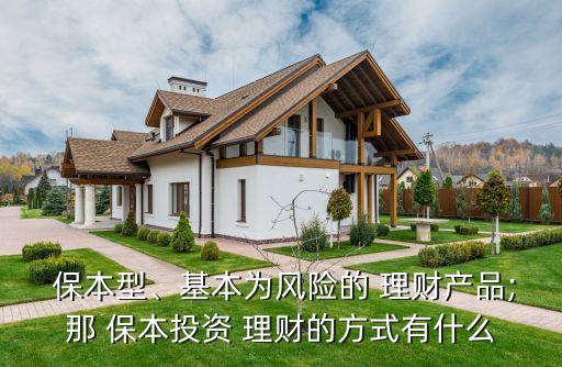  保本型、基本為風險的 理財產品;那 保本投資 理財?shù)姆绞接惺裁? class=