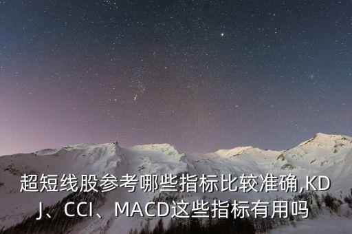 超短線股參考哪些指標比較準確,KDJ、CCI、MACD這些指標有用嗎