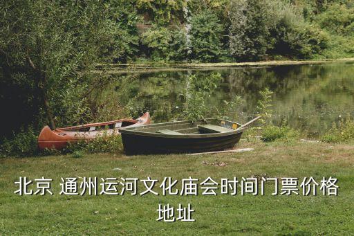 北京 通州運(yùn)河文化廟會(huì)時(shí)間門(mén)票價(jià)格地址