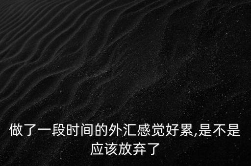 做了一段時間的外匯感覺好累,是不是應該放棄了