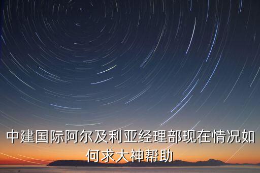 中建國際阿爾及利亞經理部現(xiàn)在情況如何求大神幫助