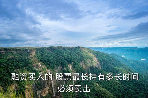  融資買入的 股票最長(zhǎng)持有多長(zhǎng)時(shí)間必須賣出