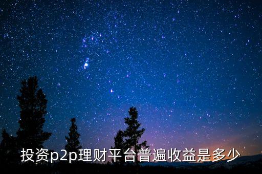 投資p2p理財平臺普遍收益是多少