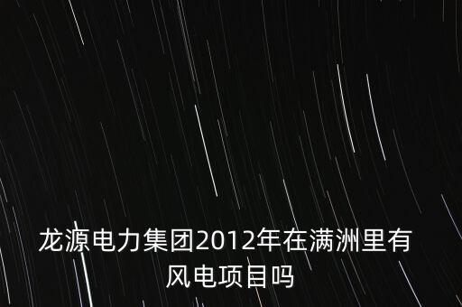 龍源電力集團(tuán)2012年在滿洲里有 風(fēng)電項目嗎