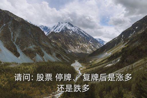請(qǐng)問(wèn): 股票 停牌、 復(fù)牌后是漲多還是跌多