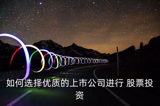 如何選擇優(yōu)質(zhì)的上市公司進行 股票投資
