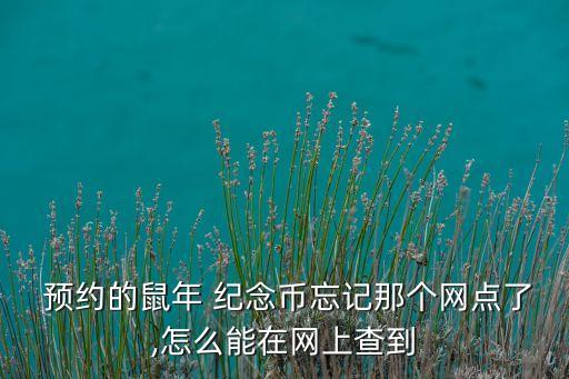  預約的鼠年 紀念幣忘記那個網(wǎng)點了,怎么能在網(wǎng)上查到