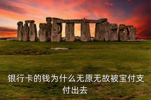  銀行卡的錢(qián)為什么無(wú)原無(wú)故被寶付支付出去