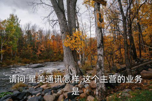 請問 星美通訊怎樣,這個(gè)主營的業(yè)務(wù)是