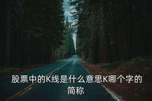  股票中的K線是什么意思K哪個(gè)字的簡(jiǎn)稱(chēng)