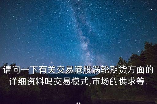 請(qǐng)問一下有關(guān)交易港股渦輪期貨方面的詳細(xì)資料嗎交易模式,市場的供求等...