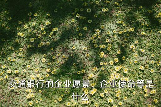  交通銀行的企業(yè)愿景、企業(yè)使命等是什么
