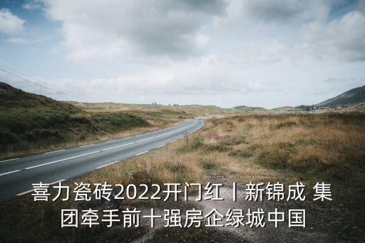 喜力瓷磚2022開門紅丨新錦成 集團(tuán)牽手前十強(qiáng)房企綠城中國(guó)